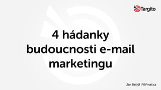 4 hádanky
budoucnosti e-mail
marketingu
Jan Baštýř | VIVmail.cz
 