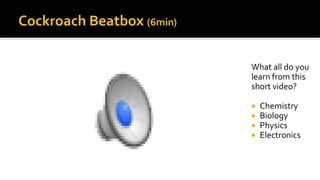 What all do you
learn from this
short video?
 Chemistry
 Biology
 Physics
 Electronics
 