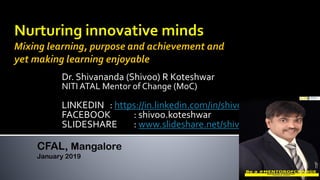 Dr. Shivananda (Shivoo) R Koteshwar
NITI ATAL Mentor of Change (MoC)
LINKEDIN : https://in.linkedin.com/in/shivoo2life
FACEBOOK : shivoo.koteshwar
SLIDESHARE : www.slideshare.net/shivoo.koteshwar
CFAL, Mangalore
January 2019
 