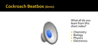 What all do you
learn from this
short video?
 Chemistry
 Biology
 Physics
 Electronics
 