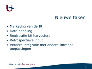 Nieuwe taken Marketing van de IR Data handling Registratie bij harvesters Retrospectieve input Verdere integratie met andere Intranet toepassingen 