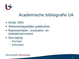 Academische bibliografie UA Sinds 1991 Wetenschappelijke publicaties Representatie-, evaluatie- en beleidsinstrument Opvraging Formeel Informeel 