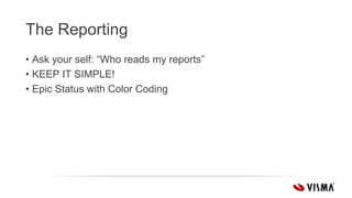 The Reporting
• Ask your self: “Who reads my reports”
• KEEP IT SIMPLE!
• Epic Status with Color Coding
 