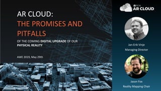 Jan-Erik Vinje
Managing Director
Jason Fox
Reality Mapping Chair
AR CLOUD:
THE PROMISES AND
PITFALLS
OF THE COMING DIGITAL UPGRADE OF OUR
PHYSICAL REALITY
AWE 2019, May 29th
 