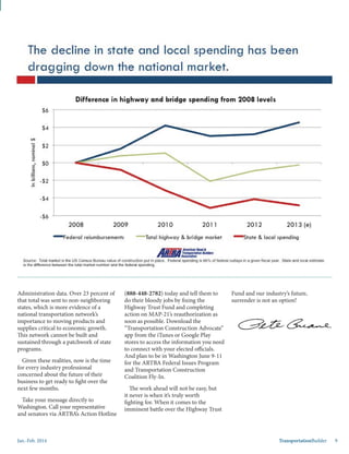 Jan.-Feb. 2014 TransportationBuilder 9
Administration data. Over 23 percent of
that total was sent to non-neighboring
states, which is more evidence of a
national transportation network’s
importance to moving products and
supplies critical to economic growth.
This network cannot be built and
sustained through a patchwork of state
programs.
Given these realities, now is the time
for every industry professional
concerned about the future of their
business to get ready to fight over the
next few months.
Take your message directly to
Washington. Call your representative
and senators via ARTBA’s Action Hotline
(888-448-2782) today and tell them to
do their bloody jobs by fixing the
Highway Trust Fund and completing
action on MAP-21’s reauthorization as
soon as possible. Download the
“Transportation Construction Advocate”
app from the iTunes or Google Play
stores to access the information you need
to connect with your elected officials.
And plan to be in Washington June 9-11
for the ARTBA Federal Issues Program
and Transportation Construction
Coalition Fly-In.
The work ahead will not be easy, but
it never is when it’s truly worth
fighting for. When it comes to the
imminent battle over the Highway Trust
Fund and our industry’s future,
surrender is not an option!
 