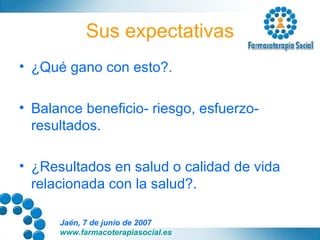 Sus expectativas ¿Qué gano con esto?. Balance beneficio- riesgo, esfuerzo- resultados. ¿Resultados en salud o calidad de vida relacionada con la salud?. 