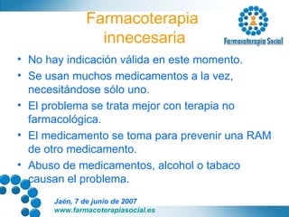 Farmacoterapia  innecesaria No hay indicación válida en este momento. Se usan muchos medicamentos a la vez, necesitándose sólo uno. El problema se trata mejor con terapia no farmacológica. El medicamento se toma para prevenir una RAM de otro medicamento. Abuso de medicamentos, alcohol o tabaco causan el problema. 