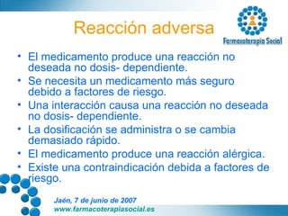 Reacción adversa El medicamento produce una reacción no deseada no dosis- dependiente. Se necesita un medicamento más seguro debido a factores de riesgo. Una interacción causa una reacción no deseada no dosis- dependiente. La dosificación se administra o se cambia demasiado rápido. El medicamento produce una reacción alérgica. Existe una contraindicación debida a factores de riesgo. 