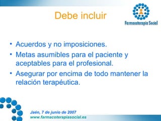 Debe incluir Acuerdos y no imposiciones. Metas asumibles para el paciente y aceptables para el profesional. Asegurar por encima de todo mantener la relación terapéutica. 