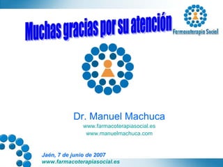 Dr. Manuel Machuca www.farmacoterapiasocial.es www.manuelmachuca.com Muchas gracias por su atención 