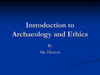 Introduction to
Archaeology and Ethics
By
Ms. Hesson
 