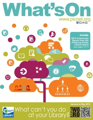 www.picnet.org
Inside
2012 Community
Report from the
Pickering Public
Library Board
(see pages 10-11)

What can’t you do
at your Library?
JANUARY - MAY | WINTER - SPRING 2014

January to May 2014

 