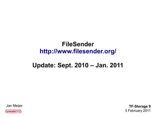 FileSender
               http://www.filesender.org/

             Update: Sept. 2010 – Jan. 2011




Jan Meijer                                       TF-Storage 9
                                              3 February 2011
 