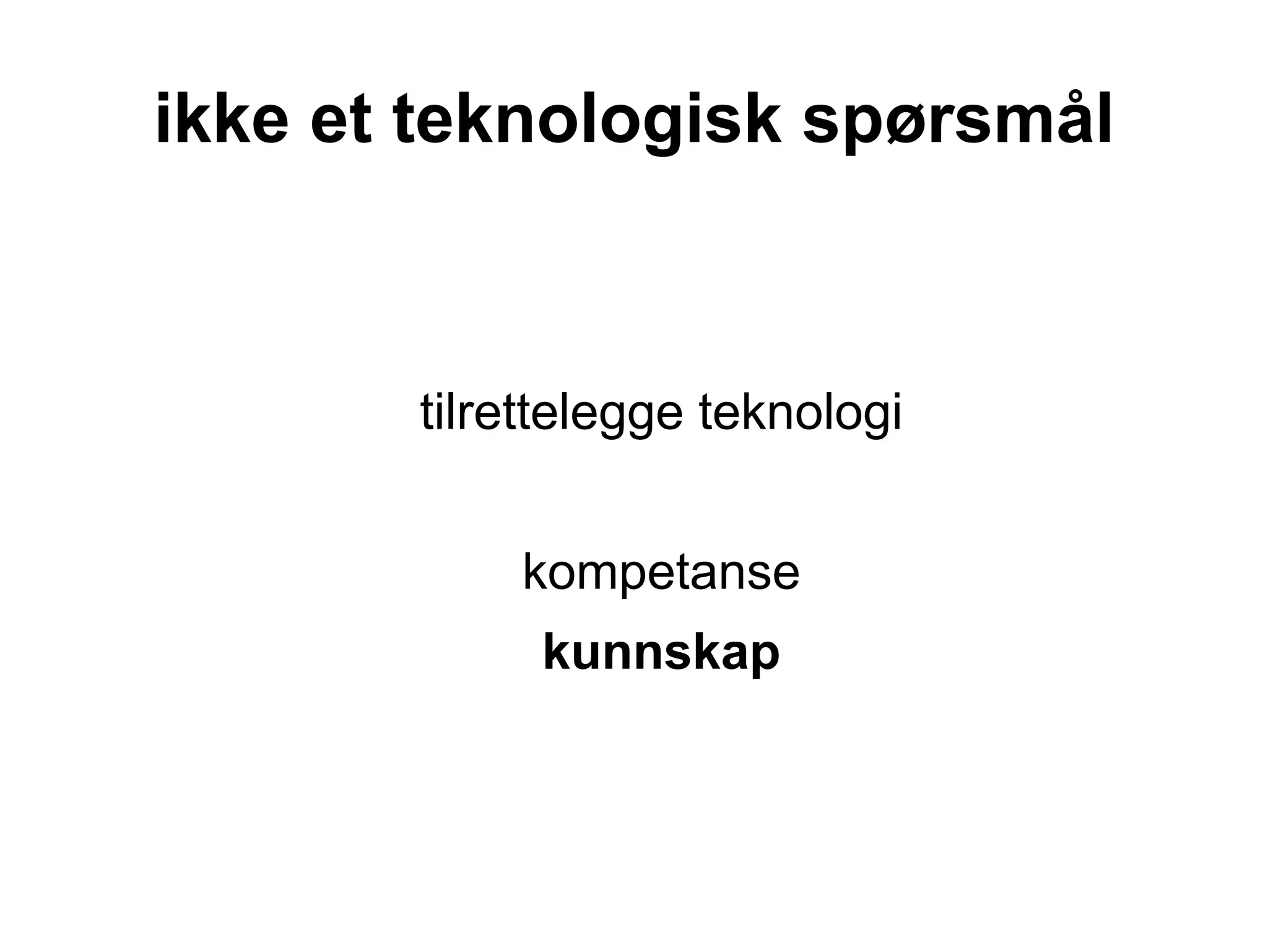 ikke et teknologisk spørsmål



       tilrettelegge teknologi


           kompetanse
            kunnskap
 