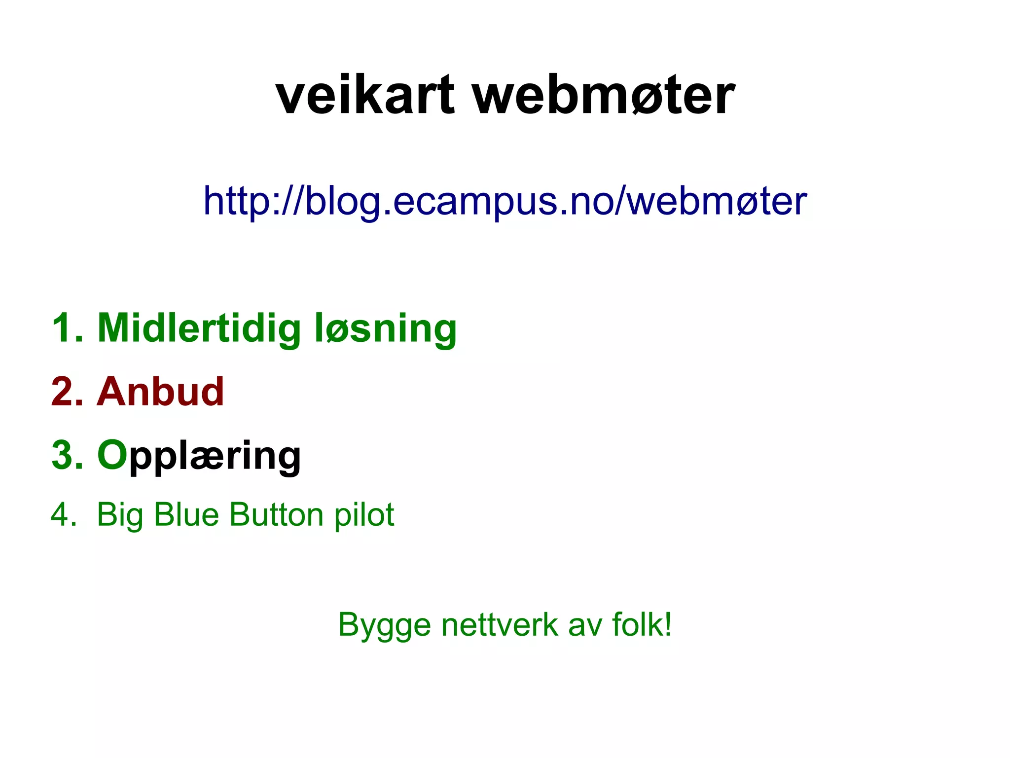 veikart webmøter
          http://blog.ecampus.no/webmøter


1. Midlertidig løsning
2. Anbud
3. Opplæring
4. Big Blue Button pilot


                    Bygge nettverk av folk!
 