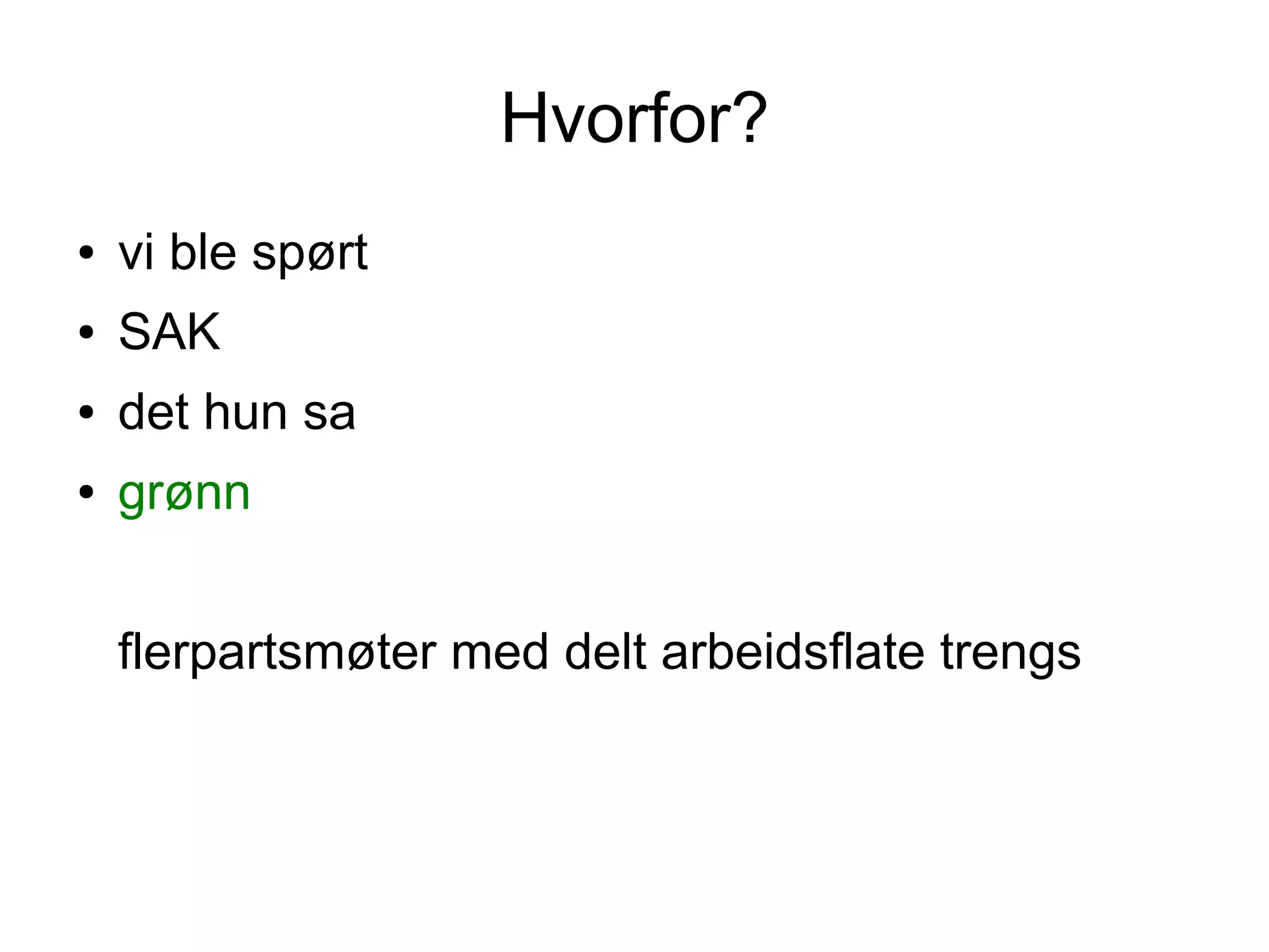 Hvorfor?
●   vi ble spørt
●   SAK
●   det hun sa
●   grønn


    flerpartsmøter med delt arbeidsflate trengs
 