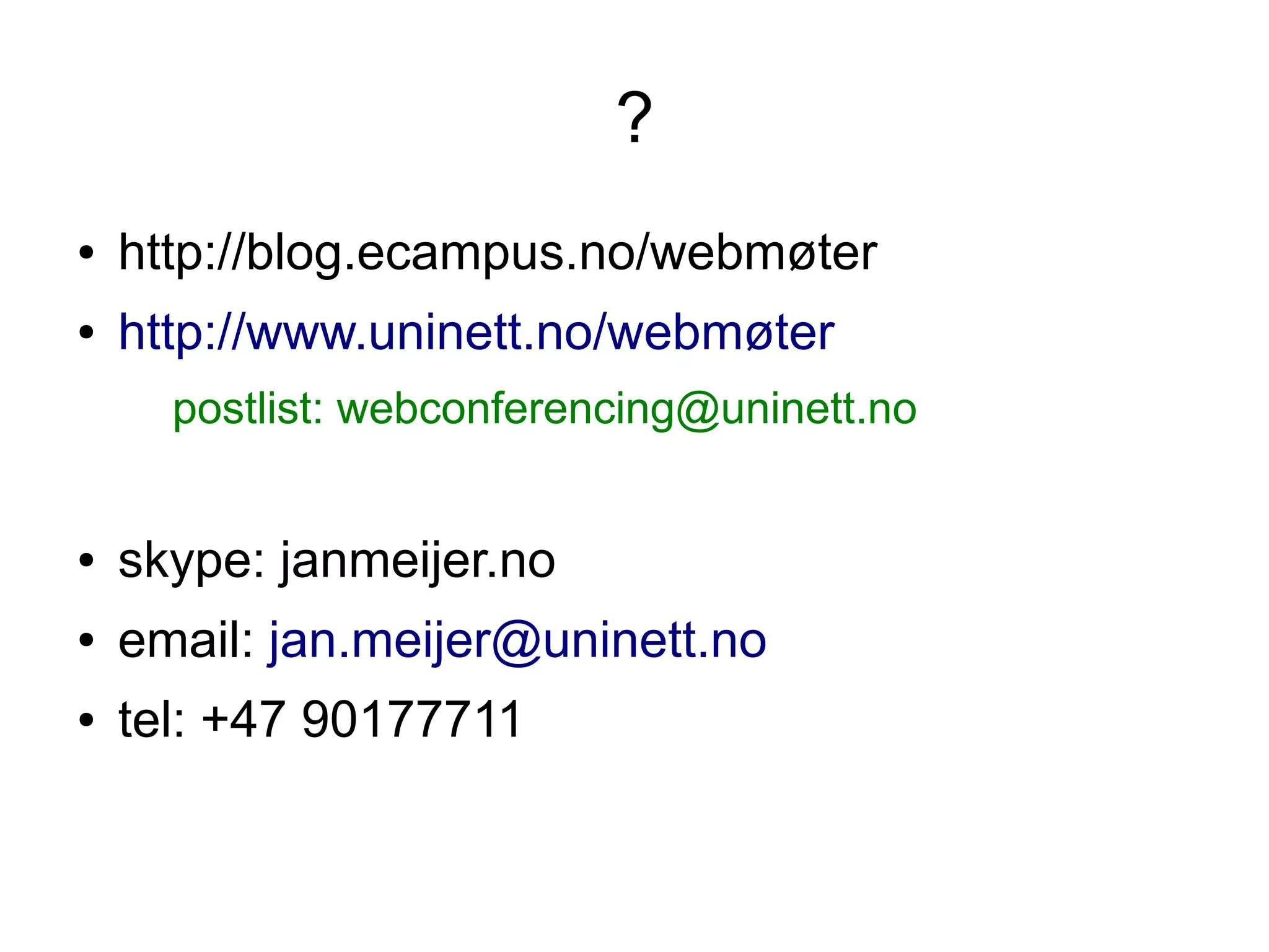 ?
●   http://blog.ecampus.no/webmøter
●   http://www.uninett.no/webmøter
      postlist: webconferencing@uninett.no


●   skype: janmeijer.no
●   email: jan.meijer@uninett.no
●   tel: +47 90177711
 