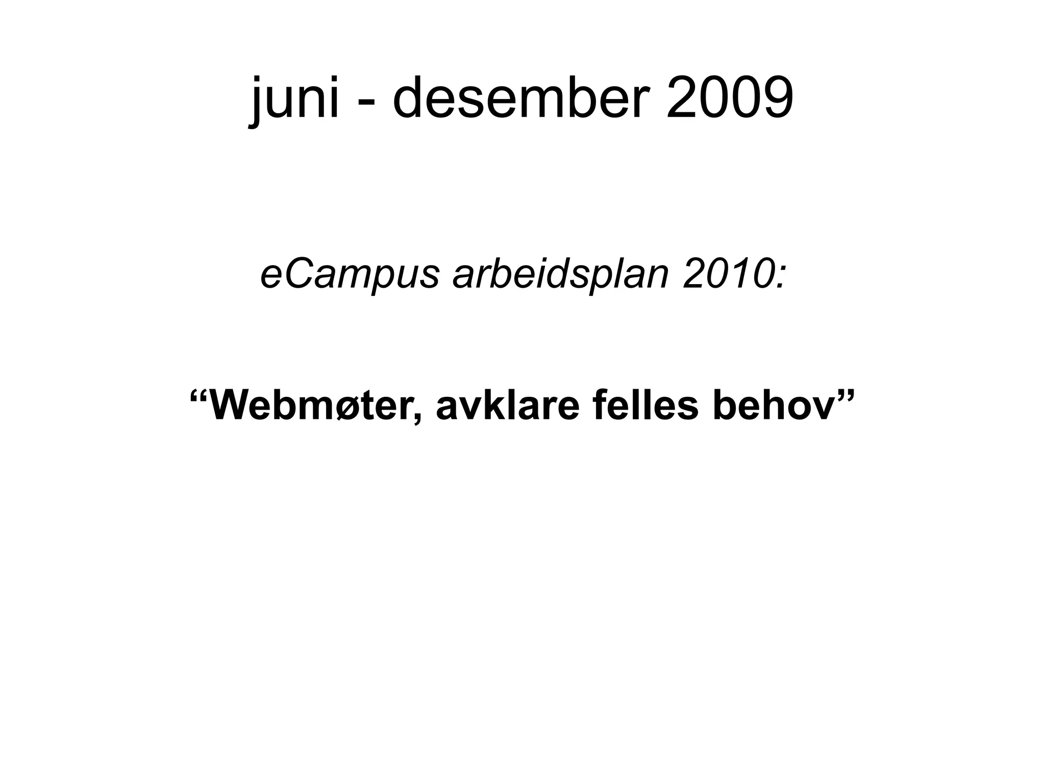 juni - desember 2009

   eCampus arbeidsplan 2010:


“Webmøter, avklare felles behov”
 
