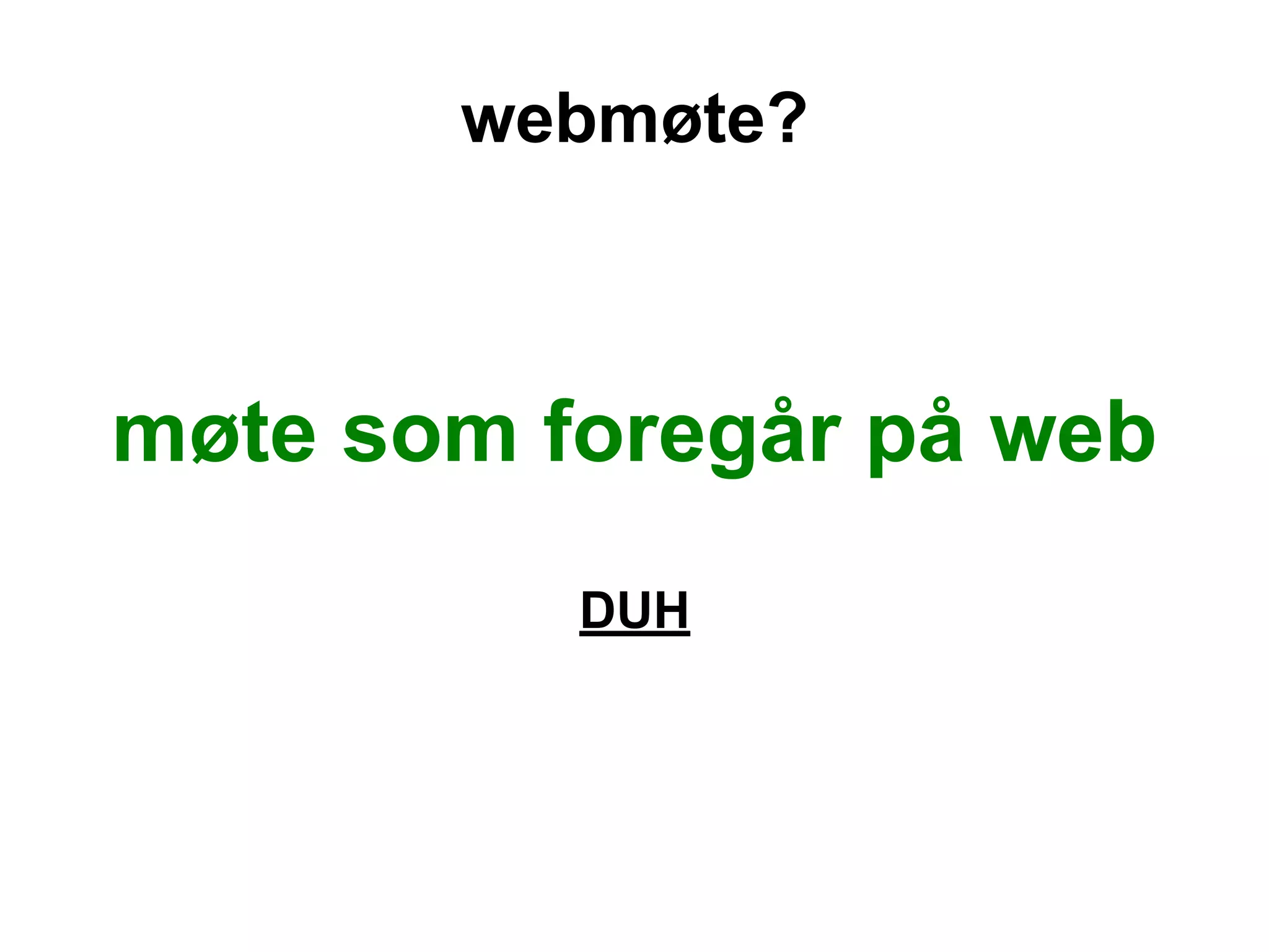 webmøte?



møte som foregår på web
          DUH
 
