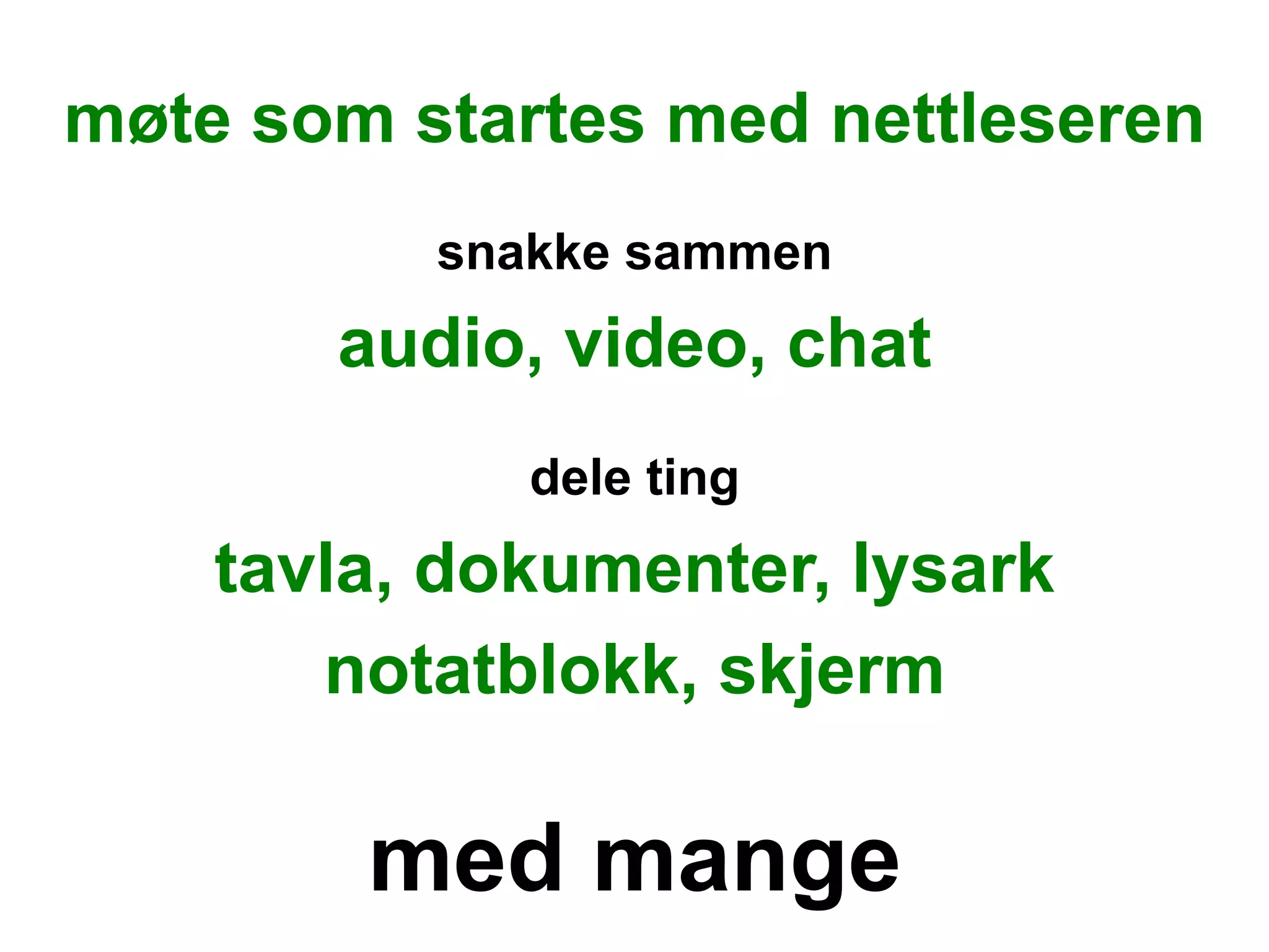 møte som startes med nettleseren
          snakke sammen
       audio, video, chat
             dele ting
    tavla, dokumenter, lysark
       notatblokk, skjerm

        med mange
 