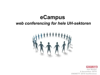 eCampus
web conferencing for hele UH-sektoren




                                         Jan Meijer
                                  8 desember 2010
                           UNINETT 2010 konferanse
 