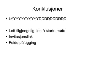 Konklusjoner
●   LYYYYYYYYYYYDDDDDDDDDD

●   Lett tilgjengelig, lett å starte møte
●   Invitasjonslink
●   Feide pålogging
 