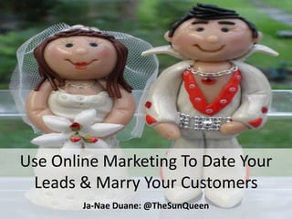 Use Online Marketing To Date Your
 Leads & Marry Your Customers
        Ja-Nae Duane: @TheSunQueen
 