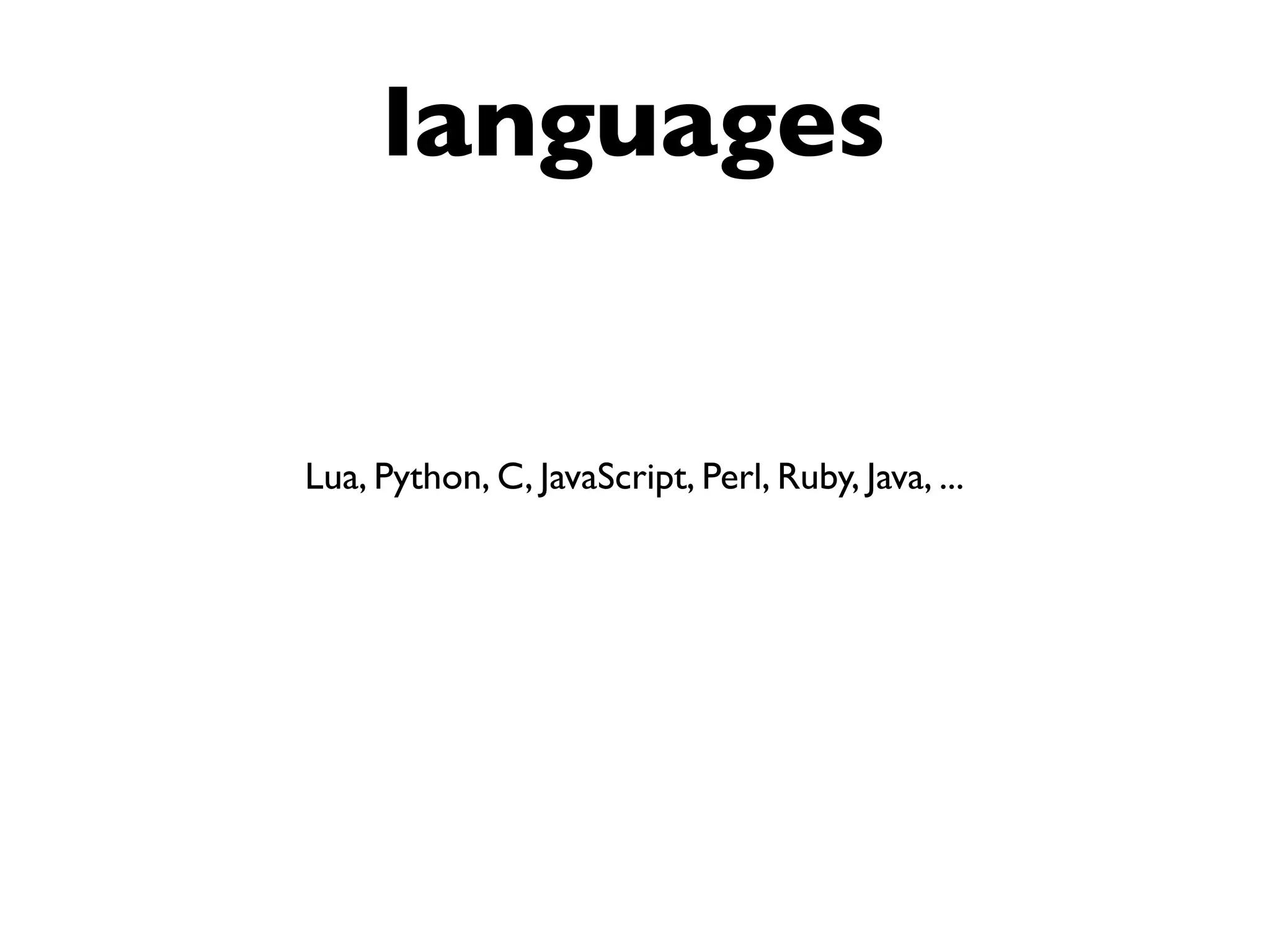languages
Lua, Python, C, JavaScript, Perl, Ruby, Java, ...
 