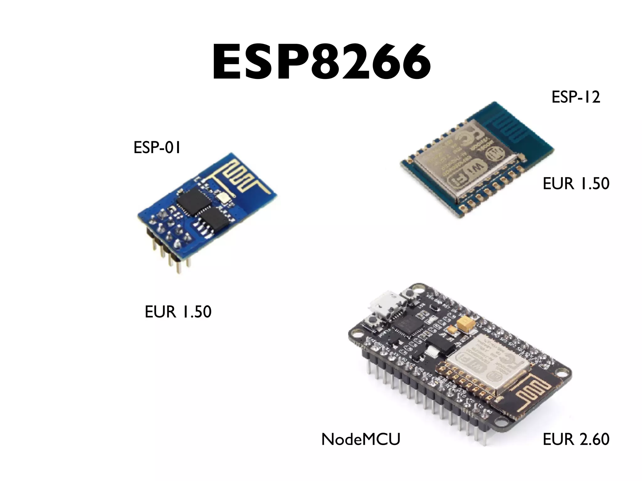 ESP8266
EUR 1.50
ESP-01
EUR 2.60NodeMCU
EUR 1.50
ESP-12
 