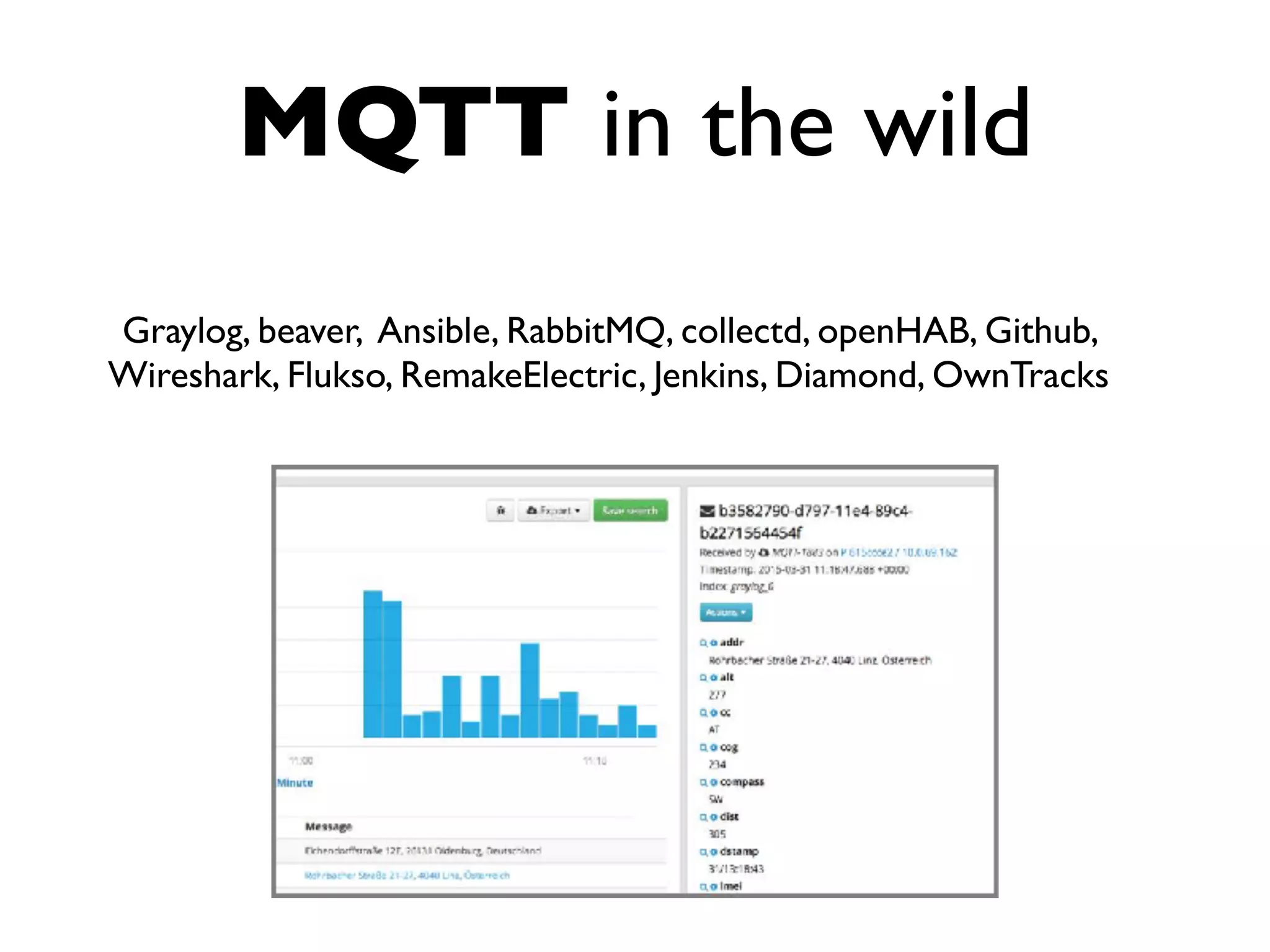 MQTT in the wild
Graylog, beaver, Ansible, RabbitMQ, collectd, openHAB, Github,
Wireshark, Flukso, RemakeElectric, Jenkins, Diamond, OwnTracks
 