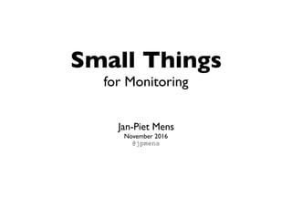Small Things
for Monitoring
Jan-Piet Mens
November 2016
@jpmens
 