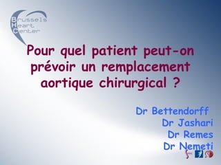 Pour quel patient peut-on
 prévoir un remplacement
  aortique chirurgical ?

                Dr Bettendorff
                     Dr Jashari
                      Dr Remes
                     Dr Nemeti
 