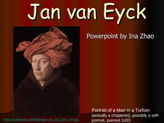 Jan van Eyck ,[object Object],Portrait of a Man in a Turban  (actually a  chaperon ), possibly a self-portrait, painted 1433 http://en.wikipedia.org/wiki/Image:Jan_van_Eyck_091.jpg 