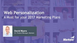 Web Personalization
A Must for your 2017 Marketing Plans
David Myers
Sr. Product Manager, Marketo
 