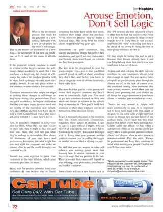 sts    fos     ls   ms      sf    ﬁs
                                                                                                                               TomHopkins
   sales and training solution


                                                                            Arouse Emotion,
                                                                             Don’t Sell Logic
                      What is the emotional        something that helps them satisfy their needs,    the GPS systems and ﬁnd no reason to have
                      process that leads to        reinforce their image about that purchase.        it other than the fact that suddenly they want
                      the purchase of a new        Avoid worn-out phrases they’ve heard a            it. It’s the latest and greatest. None of their
                      vehicle? It begins with      thousand times. Stay away from the words          friends have it. They start to feel excited,
                      a new development in         clients stopped believing years ago.              important and “rich” in thinking that they’ll
                      the buyer’s self-image.                                                        be ahead of the crowd by being the ﬁrst in
That is, the buyers see themselves in a new        Concentrate on your customers. Say                their group of friends to own it.
way — as the owners of that new car, truck,        sincere and positive things that reﬂect their
van or SUV and all the status it affords           uniqueness, and you’ll not only make sales,       Or, they might be feeling the pull to get it
them.                                              you’ll create clients who’ll send you referrals   because their friends already have it and
                                                   and buy from you again.                           can’t stop talking about how cool it is or how
If the projected vehicle purchase is small                                                           much time it has saved them.
in relation to the buyer’s income, the self-       The key is to be disciplined to wait for
image change need only be small. But if the        positive input. Unless you do that, you’ll ﬁnd    As you work at developing the skills to evoke
purchase is a large one, the change in self-       yourself going on and on about something          emotions in your customers, always keep
image that makes the purchase possible will        they don’t like, and before you know it,          that concept in mind. You can destroy sales
be large. Such a change can come about very        you’re caught in a web of obvious insincerity.    as rapidly as you can create them through the
quickly, though. It can take place within a        Stick to the facts.                               clumsy use of, or the lack of control over,
few minutes, or even within a few seconds.                                                           the emotional setting. Also remember that
                                                   The mere fact that you’re a sales person will     your actions, manners, words (how you say
Champion automotive sales people are adept         arouse their negative emotions and they’ll        them), your grooming and your clothes are
at spotting these changes in self-image as         want to emotionally ﬁght you. You need            all things that trigger emotions in your future
they occur during sales presentations. They        to get their emotions focused on their own        clients — whether you want them to or not.
are quick to reinforce the buyers’ realization     needs and desires in relation to the vehicle
that they can have, enjoy, deserve, need and       they’re interested in. Then, you’ll build their   There’s no way around it. People will
are worthy of the marvelous new vehicle            emotions to where they will have convinced        react emotionally to you. It is important
they like. Do that, and they won’t just like it;   themselves of the decision to own.                not to have them react with fear, anger or
they’ll want it, need it and realize they can’t                                                      disgust. To see some sales people approach
get along without it — then they’ll buy it.        To get a thorough education in the emotions       clients as though they had just fallen off the
                                                   that sell, watch television commercials,          garbage truck, you’d swear that they don’t
First, be genuinely interested in doing your       especially those aimed at children. Logic         realize that future clients have feelings, too.
best for them. Once they see that you’re           in sales is a gun without a trigger. You can      Clients suffer the effects of fear when a
on their side, they’ll begin to like you and       twirl it all you care to, but you can’t ﬁre it.   sales person comes on too strong; clients get
trust you. Then, they will tell you what           Emotion is the trigger. You can hit the target    angry when a sales person patronizes them;
they’re seeking to accomplish. Rise above          with it. Every time you generate another          clients feel disgust when a sales person is
the limitations of your own tastes and             positive emotion, you’re pulling the trigger      non-professional. Play the odds. Always
preferences. Recognize that what’s right for       on another accurate shot at closing the sale.     be professional and keep their emotions in
you isn’t right for everyone, and make an                                                            mind when meeting new people. Do that and
intense effort to see the world through your       No skill that you can acquire in sales will       you’ll close more sales.
customer’s eyes.                                   enhance your earning power more than
                                                   learning how to arouse emotions in your
Second, use your expertise to guide your           buyers in ways that are positive to the sale.
customers to the best solution, which your         The exact words that you use will depend on
                                                                                                     World-renowned master sales trainer Tom
inventory provides, for them.                      your offering, your personality, your buyers      Hopkins is the chairman of Tom Hopkins
                                                   and market conditions.                            International. He can be contacted at
Third, wait for positive stimulus from your                                                          866.347.6148, or by e-mail at
customers. If you believe they’ve found            Some clients will see a new feature such as       thopkins@autosuccessonline.com.




  22                                                                                                    www.sellingsuccessonline.com
 