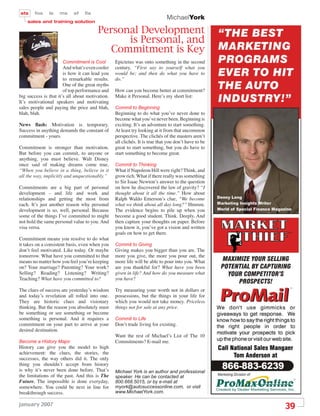 sts     fos    ls   ms      sf   ﬁs
                                                                             MichaelYork
    sales and training solution

                                        Personal Development
                                              is Personal, and
                                           Commitment is Key
                      Commitment is Cool         Epictetus was onto something in the second
                       And what’s even cooler    century. “First say to yourself what you
                       is how it can lead you    would be; and then do what you have to
                       to remarkable results.    do.”
                       One of the great myths
                       of top performance and    How can you become better at commitment?
big success is that it’s all about motivation.   Make it Personal. Here’s my short list:
It’s motivational speakers and motivating
sales people and paying the price and blah,      Commit to Beginning
blah, blah.                                      Beginning to do what you’ve never done to
                                                 become what you’ve never been. Beginning is
News ﬂash: Motivation is temporary.              exciting. It’s an adventure to start something.
Success in anything demands the constant of      At least try looking at it from that uncommon
commitment - yours.                              perspective. The clichés of the masters aren’t
                                                 all clichés. It is true that you don’t have to be
Commitment is stronger than motivation.          great to start something, but you do have to
But before you can commit, to anyone or          start something to become great.
anything, you must believe. Walt Disney
once said of making dreams come true,            Commit to Thinking
“When you believe in a thing, believe in it      What if Napoleon Hill were right? Think, and
all the way, implicitly and unquestionably.”     grow rich. What if there really was something
                                                 to Sir Isaac Newton’s answer to the question
Commitments are a big part of personal           on how he discovered the law of gravity? “I
development - and life and work and              thought about it all the time.” How about
relationships and getting the most from          Ralph Waldo Emerson’s clue, “We become
each. It’s just another reason why personal      what we think about all day long?” Hmmm.
development is so, well, personal. Because       The evidence begins to pile up when you
some of the things I’ve committed to might       become a good student. Think. Deeply. And
not hold the same personal value to you. And     then capture your thoughts on paper. Before
visa versa.                                      you know it, you’ve got a vision and written
                                                 goals on how to get there.
Commitment means you resolve to do what
it takes on a consistent basis, even when you    Commit to Giving
don’t feel motivated. Like today. Or maybe       Giving makes you bigger than you are. The
tomorrow. What have you committed to that        more you give, the more you pour out, the
means no matter how you feel you’re keeping      more life will be able to pour into you. What
on? Your marriage? Parenting? Your work?         are you thankful for? What have you been
Selling? Reading? Listening? Writing?            given in life? And how do you measure what
Teaching? What have you committed to?            you have?

The clues of success are yesterday’s wisdom      Try measuring your worth not in dollars or
and today’s revelation all rolled into one.      possessions, but the things in your life for
They are historic clues and visionary            which you would not take money. Priceless
thinking. But the reason you absolutely must     things not for sale at any price.
be something or see something or become
something is personal. And it requires a         Commit to Life
commitment on your part to arrive at your        Don’t trade living for existing.
desired destination.
                                                 Want the rest of Michael’s List of The 10
Become a History Major                           Commitments? E-mail me.
History can give you the model to high
achievement: the clues, the stories, the
successes, the way others did it. The only
thing you shouldn’t accept from history
is why it’s never been done before. That’s       Michael York is an author and professional
the limitations of the past. And this is The     speaker. He can be contacted at
Future. The impossible is done everyday,         800.668.5015, or by e-mail at
somewhere. You could be next in line for         myork@autosuccessonline.com, or visit
breakthrough success.                            www.MichaelYork.com.

january 2007
                                                                                                     39
 