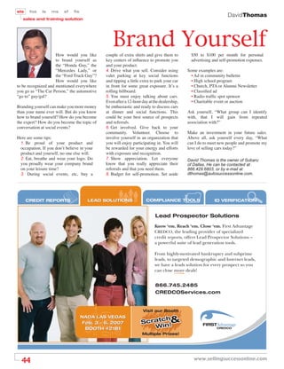 sts    fos   ls   ms     sf   ﬁs
                                                                                                                DavidThomas
   sales and training solution




                     How would you like
                                                 Brand Yourself
                                             couple of extra shirts and give them to        $50 to $100 per month for personal
                     to brand yourself as    key centers of inﬂuence to promote you         advertising and self-promotion expenses.
                     the “Honda Guy,” the    and your product.
                     “Mercedes Lady,” or     4. Drive what you sell. Consider using        Some examples are:
                     the “Ford Truck Guy”?   valet parking at key social functions           • Ad in community bulletin
                     How would you like      and tipping a little extra to park your car     • High school program
to be recognized and mentioned everywhere    in front for some great exposure. It’s a        • Church, PTA or Alumni Newsletter
you go as “The Car Person,” the automotive   rolling billboard.                              • Classiﬁed ad
“go to” guy/gal?                             5. You must enjoy talking about cars.           • Radio trafﬁc spot sponsor
                                             Even after a 12-hour day at the dealership,     • Charitable event or auction
Branding yourself can make you more money    be enthusiastic and ready to discuss cars
than your name ever will. But do you know    at dinner and social functions. This          Ask yourself, “What group can I identify
how to brand yourself? How do you become     could be your best source of prospects        with, that I will gain from repeated
the expert? How do you become the topic of   and referrals.                                association with?”
conversation at social events?               6. Get involved. Give back to your
                                             community. Volunteer. Choose to               Make an investment in your future sales.
Here are some tips:                          involve yourself in an organization that      Above all, ask yourself every day, “What
 1. Be proud of your product and             you will enjoy participating in. You will     can I do to meet new people and promote my
 occupation. If you don’t believe in your    be rewarded for your energy and efforts       love of selling cars today?”
 product and yourself, no one else will.     with exposure and recognition.
 2. Eat, breathe and wear your logo. Do      7. Show appreciation. Let everyone            David Thomas is the owner of Subaru
 you proudly wear your company brand         know that you really appreciate their         of Dallas. He can be contacted at
 on your leisure time?                       referrals and that you need them.             866.429.6803, or by e-mail at
 3. During social events, etc, buy a         8. Budget for self-promotion. Set aside       dthomas@autosuccessonline.com.




      CREDIT REPORTS                  LEAD SOLUTIONS                COMPLIANCE TOOLS                     ID VERIFICATION


                                                                          Lead Prospector Solutions
                                                                          Know ‘em. Reach ‘em. Close ‘em. First Advantage
                                                                          CREDCO, the leading provider of specialized
                                                                          credit reports, offers Lead Prospector Solutions –
                                                                          a powerful suite of lead generation tools.

                                                                          From highly-motivated bankruptcy and subprime
                                                                          leads, to targeted demographic and Internet leads,
                                                                          we have a leads solution for every prospect so you
                                                                          can close more deals!


                                                                          866.745.2485
                                                                          CREDCOServices.com


                                                                   Visit our Booth
                                   NADA LAS VEGAS
                                    Feb. 3 – 6, 2007
                                                                        h
                                                                  Scratc !
                                                                       in
                                                                                   &
                                     BOOTH #2181                     W
                                                                  Multiple Prizes!




  44                                                                                          www.sellingsuccessonline.com
 