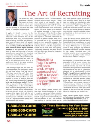 sts    fos     ls   ms      sf    ﬁs
                                                                                                                                 DixonJudd
   sales and training solution




                                 The Art of Recruiting
                       For anyone in a sales       Some situations call for a focused, ongoing      ones where someone caught ﬁre and led a
                       organization - meaning      recruiting effort to even survive. College       very successful charge. Most of the time,
                       if a product or service     sports would be one example; even the            they were not the ones with the most talent
                       has to be sold for your     national champions in any college sport know     or resources in the beginning of their quest
                       future to continue - then   that players graduate and move on, usually       for prominence. Their competitors and
you have probably at least heard the word          sooner rather than later, not to mention that    gravity add additional resistance. For those
“recruit” if you are not already living it.        injuries will occur. If there is not a culture   of us who have had the pleasure to be part of
                                                   of winning supported by fresh recruits,          something big, it is really exciting to witness
It applies to literally everyone in the            then the success will be short lived. Sales      and participate in. Everyone wants to be on
organization, and yet too many times               organizations happen to be another industry      the winning team.
individuals don’t understand this or the           that requires a consistent commitment to
organization itself views it as an evil that       recruiting in order to compete at the top. If    As the New Year is upon us and the topic of
is forced upon it. Recruiting, just like every     we follow the path of very successful sales      market share and growth in the New Year are
other aspect of sales, starts with attitude        people or very successful companies then         being talked about, my challenge to you is
ﬁrst. With clear goals and a business plan in      this becomes more obvious. What happens          this: Be the person in your world that leads
place, recruiting can be the heart and soul        to the top three? Usually they are promoted,     the charge. Whether you’re an army of one
of the passionate pursuit of your goals and        bought out or create their own dynasty.          or one of many, grab your ﬂag and let the
objectives. If we understand that nothing          Tomorrow’s champions are being decided           world know your goal to grow and dominate
stays the same and that none of us can             right now. Have you decided to compete at        in your market. Recruiting starts with
accomplish our goals alone, then recruiting        your highest level?                              recruiting ourselves to our own cause, then,
becomes the external ﬂag waving that rallies                                                        as we work to spread the word to others, it
everyone to our cause. The individuals and                                                          becomes more and more contagious.
companies that embrace this and make it a
part of their everyday activity thrive as a           Recruiting                                    Recruiting has it’s own skill sets and, when
result, every time. In fact, great recruiting
can overcome many inadequacies.                       has it’s own                                  approached with a proven system, then
                                                                                                    it becomes an art form. A system that is

Look around you right now, and name the
                                                      skill sets                                    endorsed from the top down will include
                                                                                                    everyone in the organization, be measurable
top three entities in your market place. Name         and, when                                     and communicate that this is a long-term
their top three people. Now ask yourself
“Were they born at the top? How long
                                                      approached                                    endeavor, not a once-in-a-while activity.
                                                                                                    Lead by example in your organization and
have they been in the business? How long
have they been at the top?” Have you been
                                                      with a proven                                 watch as the electricity builds. Find a few
                                                                                                    success stories to follow and use them as your
surprised to see any of them get there and            system, then                                  inspiration on your own personal journey
stay there in spite of themselves? Are you
in the top three in your market? The fact
                                                      it becomes an                                 to the top. Starbucks Coffee and Keller
                                                                                                    Williams Realty are two great examples of
is that no one started there, nor does anyone
have a 99-year lease on that position. Once
                                                      art form.                                     market dominance obtained by recruiting
                                                                                                    and a commitment to competing at the top.
this is understood, the light bulb goes on and                                                      The moment of decision is the most critical
it becomes clear that success is no respecter      The best defense against erosion over            moment in the life of any top performer.
of persons. Literally anyone can choose to         time, burn out and competitors is to have        Decide to compete at your highest level.
compete at the highest level and then set          a proactive, ongoing and robust recruiting
out to get there and stay there. A successful      effort. You have probably had the opportunity
                                                                                                    Dixon Judd is a Partner in Your Success
recruiting system will be key to this. In fact,    to work at organizations that were both good     at Performance Resource Group. He can
it can be a huge accelerator in getting there      and bad examples of this. The situations         be contacted at 866.883.4916, or by e-
and maintaining that position.                     that stand out in everyone’s mind are the        mail at djudd@autosuccessonline.com.




  56                                                                                                   www.sellingsuccessonline.com
 