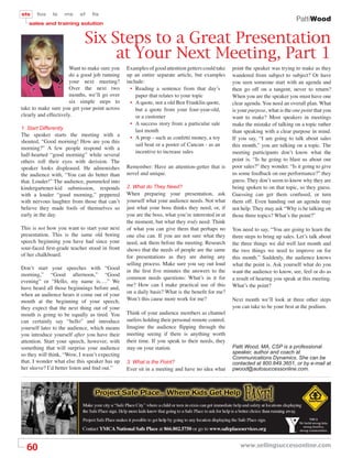 sts    fos     ls      ms   sf   ﬁs
                                                                                                                              PattiWood
   sales and training solution


                             Six Steps to a Great Presentation
                                  at Your Next Meeting, Part 1
                      Want to make sure you    Examples of good attention getters could take    point the speaker was trying to make as they
                      do a good job running    up an entire separate article, but examples      wandered from subject to subject? Or have
                      your next meeting?       include:                                         you seen someone start with an agenda and
                      Over the next two          • Reading a sentence from that day’s           then go off on a tangent, never to return?
                      months, we’ll go over        paper that relates to your topic             When you are the speaker you must have one
                      six simple steps to        • A quote, not a old Ben Franklin quote,       clear agenda. You need an overall plan. What
take to make sure you get your point across        but a quote from your four-year-old,         is your purpose, what is the one point that you
clearly and effectively.                           or a customer                                want to make? Most speakers in meetings
                                                 • A success story from a particular sale       make the mistake of talking on a topic rather
1. Start Differently                               last month                                   than speaking with a clear purpose in mind.
The speaker starts the meeting with a
                                                 • A prop - such as confetti money, a toy       If you say, “I am going to talk about sales
shouted, “Good morning! How are you this
                                                   sail boat or a poster of Cancun - as an      this month,” you are talking on a topic. The
morning?” A few people respond with a
                                                   incentive to increase sales                  meeting participants don’t know what the
half-hearted “good morning” while several
others roll their eyes with derision. The                                                       point is. “Is he going to blast us about our
speaker looks displeased. He admonishes        Remember: Have an attention-getter that is       poor sales?” they wonder. “Is it going to give
the audience with, “You can do better than     novel and unique.                                us some feedback on our performance?” they
that. Louder!” The audience, pummeled into                                                      guess. They don’t seem to know why they are
kindergartener-kid submission, responds        2. What do They Need?                            being spoken to on that topic, so they guess.
with a louder “good morning,” peppered         When preparing your presentation, ask            Guessing can get them confused, or turn
with nervous laughter from those that can’t    yourself what your audience needs. Not what      them off. Even handing out an agenda may
believe they made fools of themselves so       just what your boss thinks they need, or, if     not help. They may ask “Why is he talking on
early in the day.                              you are the boss, what you’re interested in at   those three topics? What’s the point?”
                                               the moment, but what they truly need. Think
This is not how you want to start your next    of what you can give them that perhaps no        You need to say, “You are going to learn the
presentation. This is the same old boring      one else can. If you are not sure what they      three steps to bring up sales. Let’s talk about
speech beginning you have had since your       need, ask them before the meeting. Research      the three things we did well last month and
sour-faced ﬁrst-grade teacher stood in front   shows that the needs of people are the same      the two things we need to improve on for
of her chalkboard.                             for presentations as they are during any         this month.” Suddenly, the audience knows
                                               selling process. Make sure you say out loud      what the point is. Ask yourself what do you
Don’t start your speeches with “Good
                                               in the ﬁrst ﬁve minutes the answers to the       want the audience to know, see, feel or do as
morning,” “Good afternoon,” “Good
                                               common needs questions: What’s in it for         a result of hearing you speak at this meeting.
evening” or “Hello, my name is….” We
                                               me? How can I make practical use of this         What’s the point?
have heard all those beginnings before and,
                                               on a daily basis? What is the beneﬁt for me?
when an audience hears it come out of your
mouth at the beginning of your speech,         Won’t this cause more work for me?               Next month we’ll look at three other steps
they expect that the next thing out of your                                                     you can take to be your best at the podium.
mouth is going to be equally as tired. You     Think of your audience members as channel
can certainly say “hello” and introduce        surfers holding their personal remote control.
yourself later to the audience, which means    Imagine the audience ﬂipping through the
you introduce yourself after you have their    meeting seeing if there is anything worth
attention. Start your speech, however, with    their time. If you speak to their needs, they
something that will surprise your audience     stay on your station.                            Patti Wood, MA, CSP is a professional
so they will think, “Wow, I wasn’t expecting                                                    speaker, author and coach at
                                                                                                Communications Dynamics. She can be
that. I wonder what else this speaker has up   3. What is the Point?                            contacted at 800.849.3651, or by e-mail at
her sleeve? I’d better listen and ﬁnd out.”    Ever sit in a meeting and have no idea what      pwood@autosuccessonline.com.




  60                                                                                               www.sellingsuccessonline.com
 