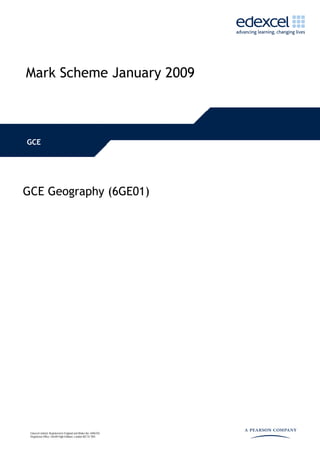 Mark Scheme January 2009
GCE
GCE Geography (6GE01)
Edexcel Limited. Registered in England and Wales No. 4496 507
Registered Office: One90 High Holborn, London WC1V 7BH
 