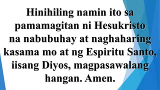 Hinihiling namin ito sa
pamamagitan ni Hesukristo
na nabubuhay at naghaharing
kasama mo at ng Espiritu Santo,
iisang Diyos...