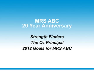 MRS ABC 20 Year Anniversary Strength Finders The Oz Principal 2012 Goals for MRS ABC 