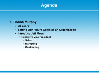 Agenda Donna Murphy 20 Years Setting Our Future Goals as an Organization Introduce Jeff Moss Executive Vice President Sales Marketing Contracting 