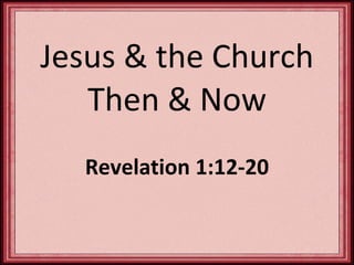 Jesus & the Church Then & Now Revelation 1:12-20 