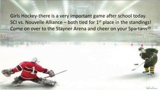 Girls Hockey-there is a very important game after school today.
SCI vs. Nouvelle Alliance – both tied for 1st place in the standings!
Come on over to the Stayner Arena and cheer on your Spartans!!
 