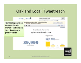 Oakland	
  Local:	
  Tweetreach	
  

How	
  many	
  people	
  are	
  
you	
  reaching	
  via	
  
TwiNer—and	
  who	
  are	...