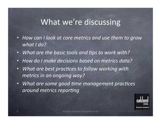 What	
  we’re	
  discussing	
  
•  How	
  can	
  I	
  look	
  at	
  core	
  metrics	
  and	
  use	
  them	
  to	
  grow	
 ...
