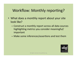 Workﬂow:	
  Monthly	
  reporMng?	
  
•  What	
  does	
  a	
  monthly	
  report	
  about	
  your	
  site	
  
   look	
  lik...
