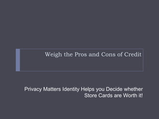Weigh the Pros and Cons of Credit Privacy Matters Identity Helps you Decide whether Store Cards are Worth it! 