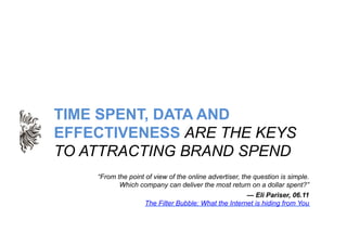 TIME SPENT, DATA AND
EFFECTIVENESS ARE THE KEYS
TO ATTRACTING BRAND SPEND
    “From the point of view of the online advert...